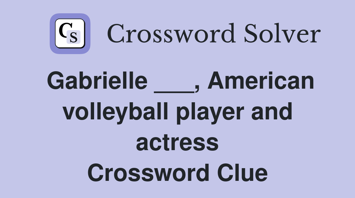 Gabrielle ___, American volleyball player and actress Crossword Clue