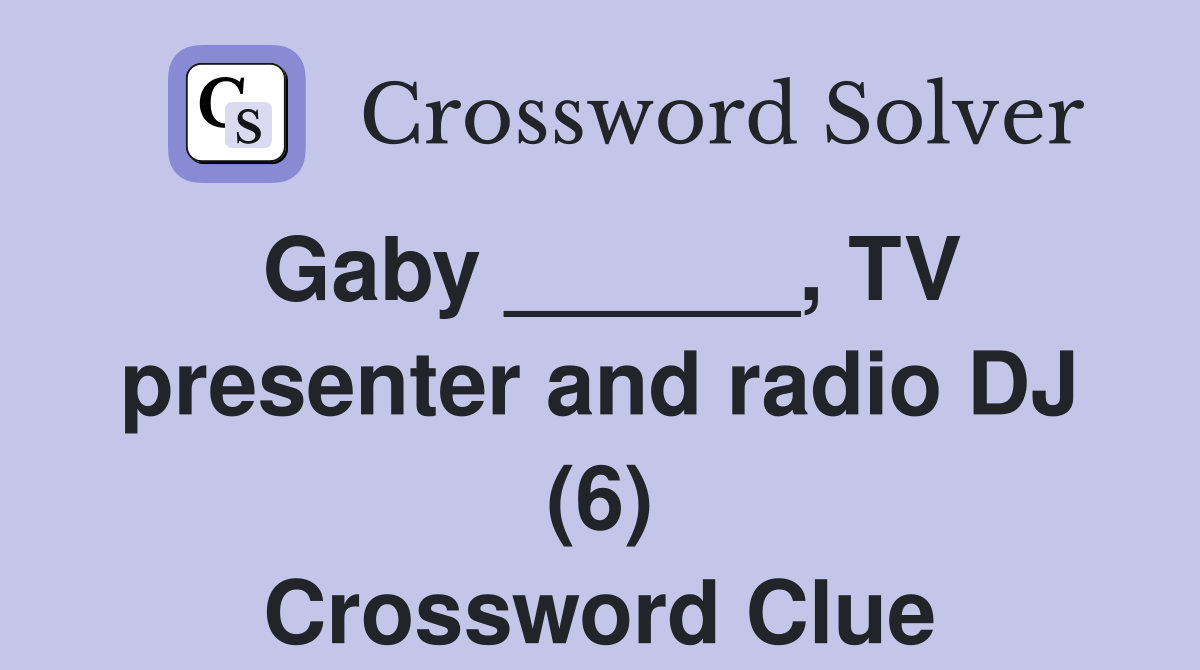 Gaby ______, TV presenter and radio DJ (6) Crossword Clue