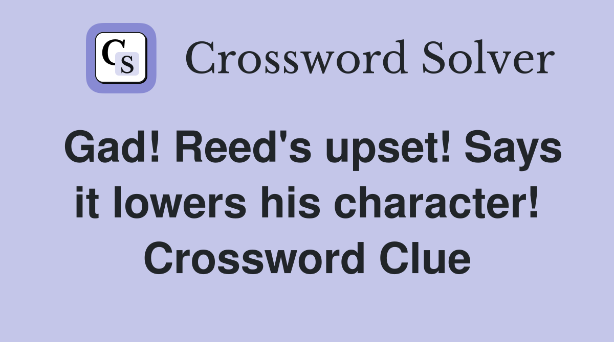 Gad! Reed's upset! Says it lowers his character! Crossword Clue