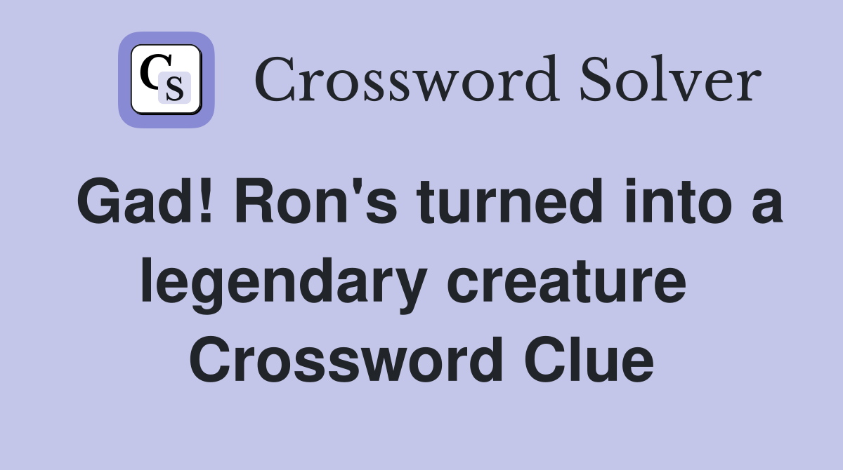 Gad! Ron's turned into a legendary creature  Crossword Clue