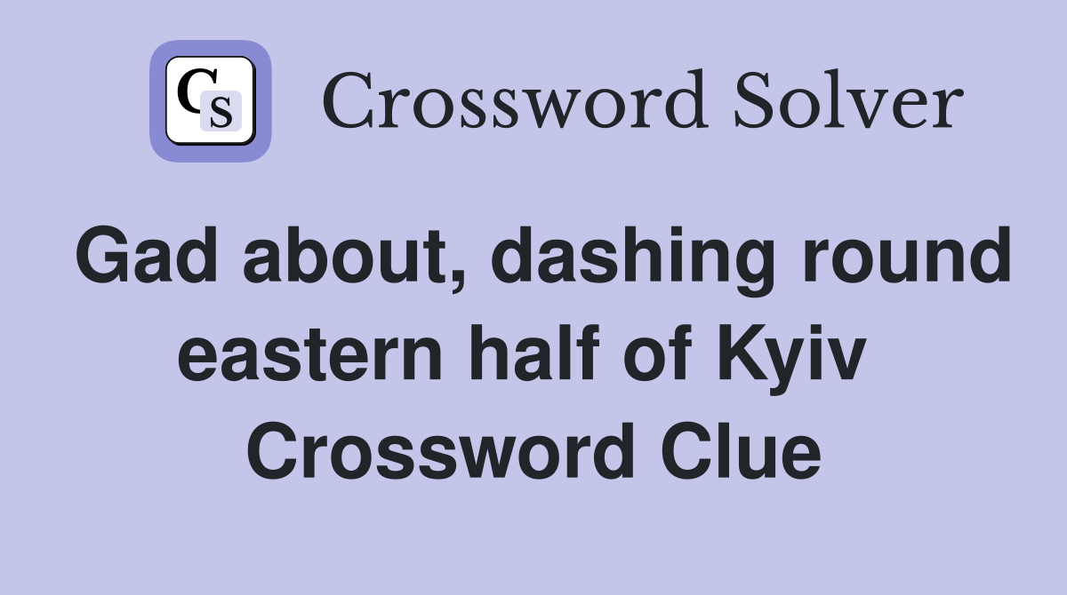 Gad about, dashing round eastern half of Kyiv  Crossword Clue