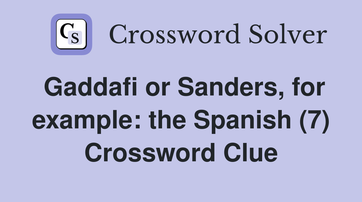 Gaddafi or Sanders, for example: the Spanish (7) Crossword Clue