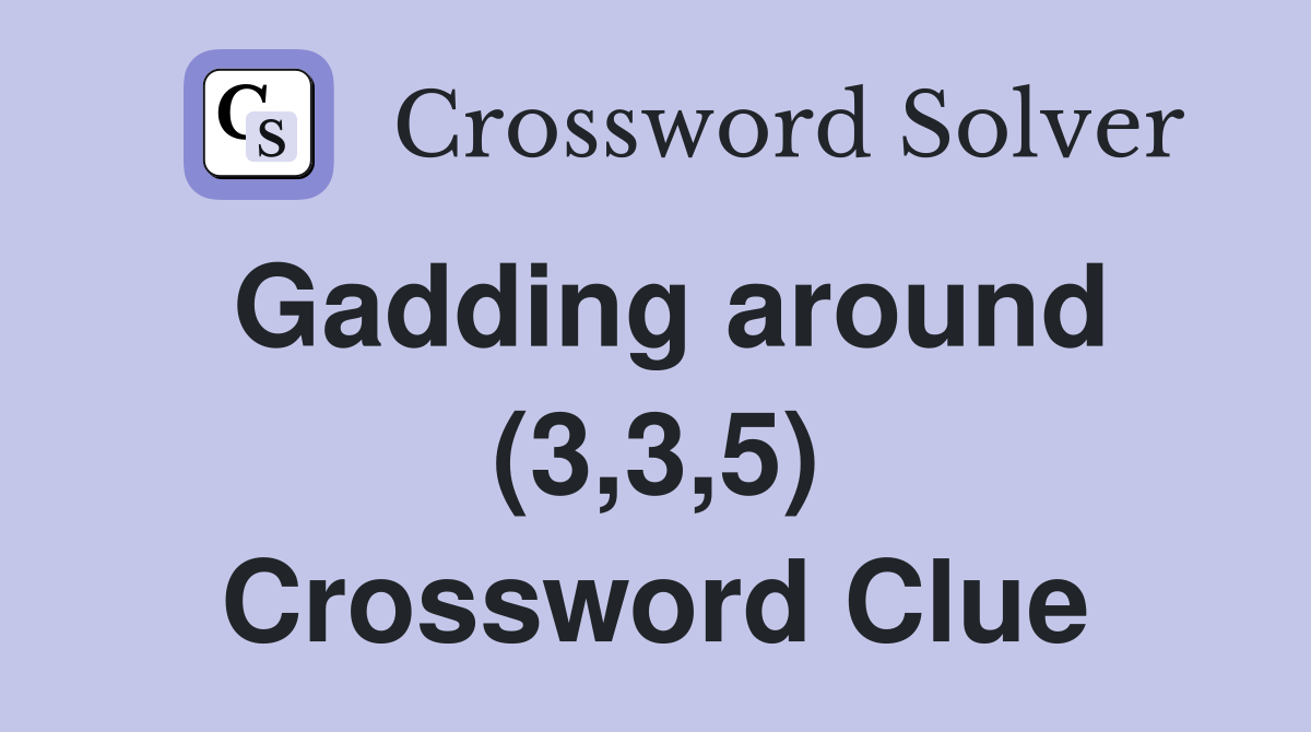 Gadding around (3,3,5) Crossword Clue