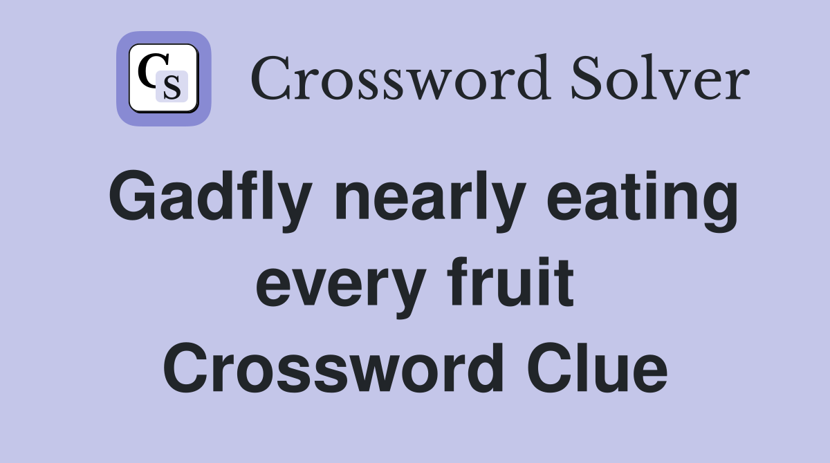 Gadfly nearly eating every fruit Crossword Clue
