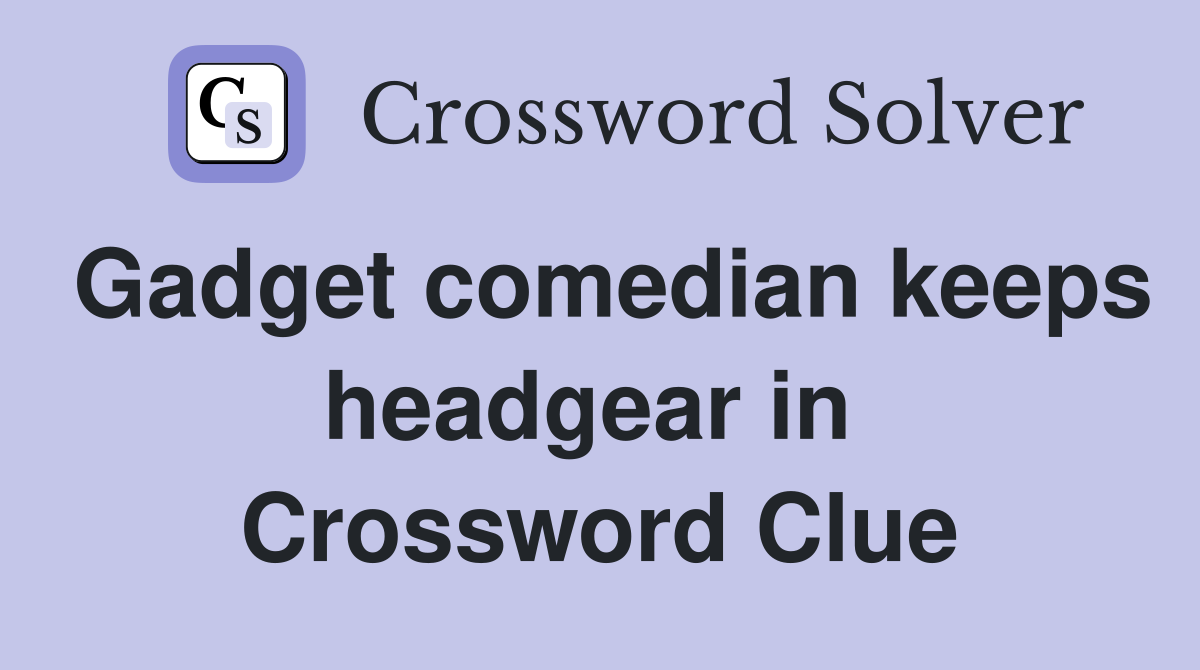 Gadget comedian keeps headgear in  Crossword Clue