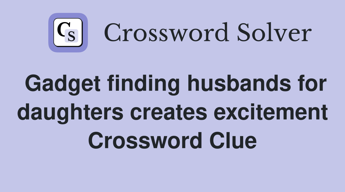 Gadget finding husbands for daughters creates excitement Crossword Clue