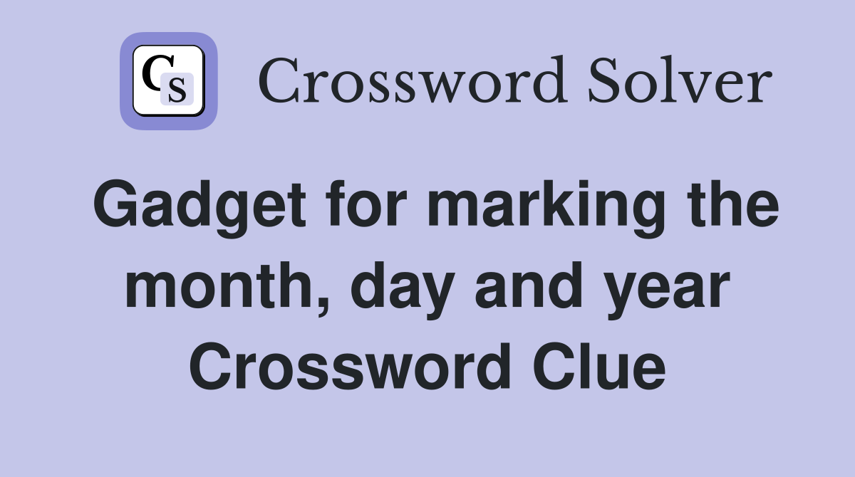 Gadget for marking the month, day and year Crossword Clue