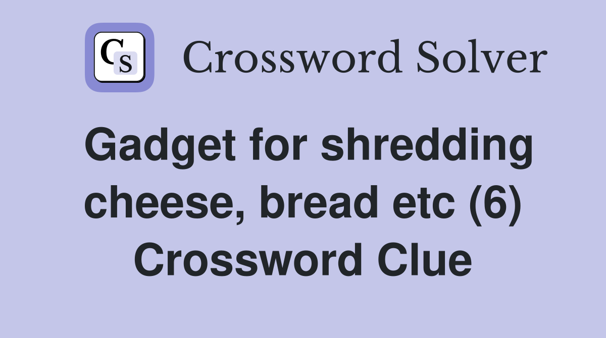 Gadget for shredding cheese, bread etc (6) Crossword Clue