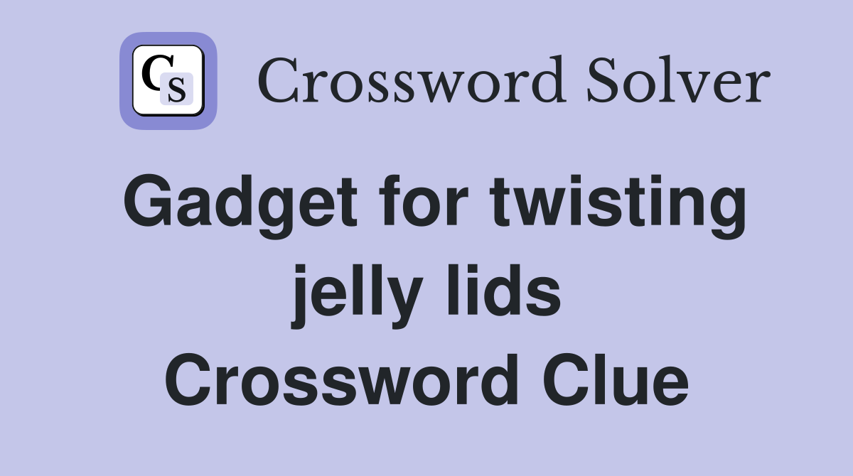 Gadget for twisting jelly lids Crossword Clue