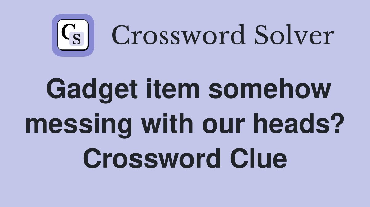 Gadget item somehow messing with our heads? Crossword Clue