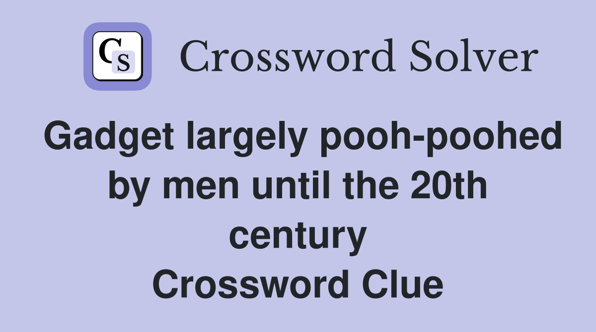 Gadget largely pooh-poohed by men until the 20th century Crossword Clue