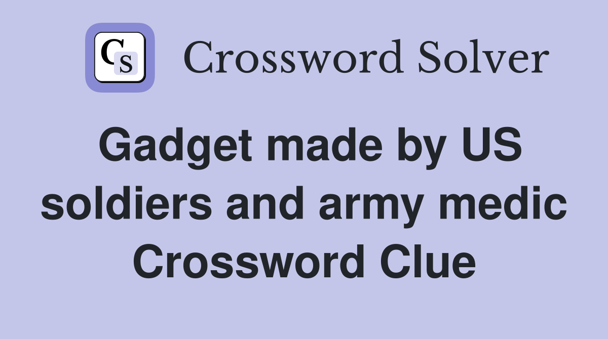 Gadget made by US soldiers and army medic Crossword Clue