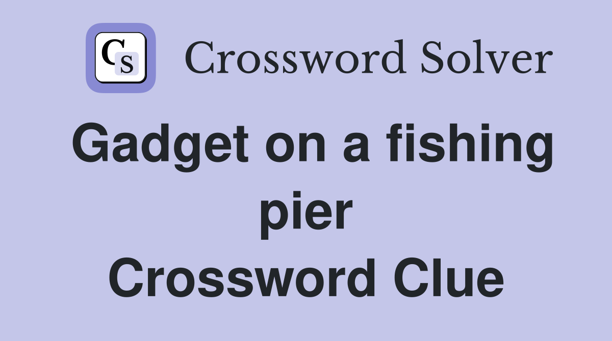 Gadget on a fishing pier Crossword Clue
