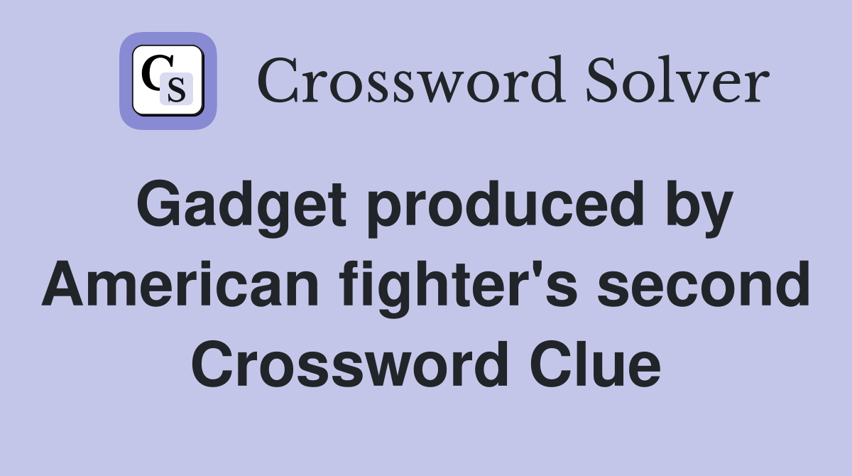Gadget produced by American fighter's second Crossword Clue