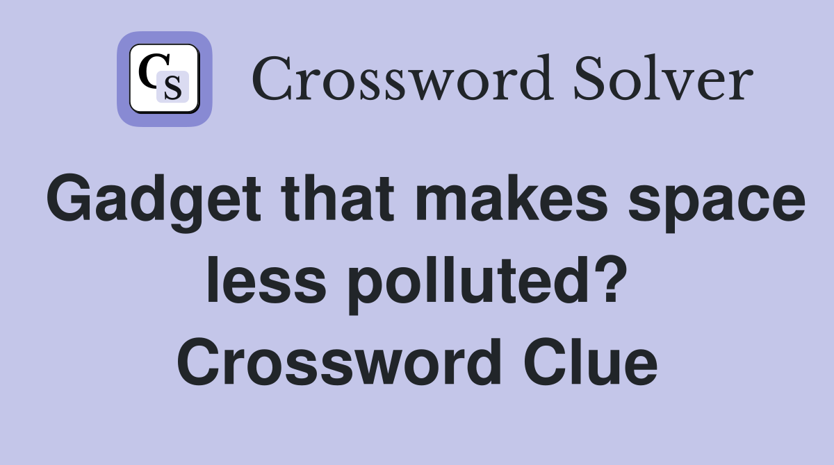 Gadget that makes space less polluted? Crossword Clue