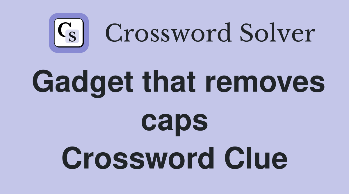 Gadget that removes caps Crossword Clue