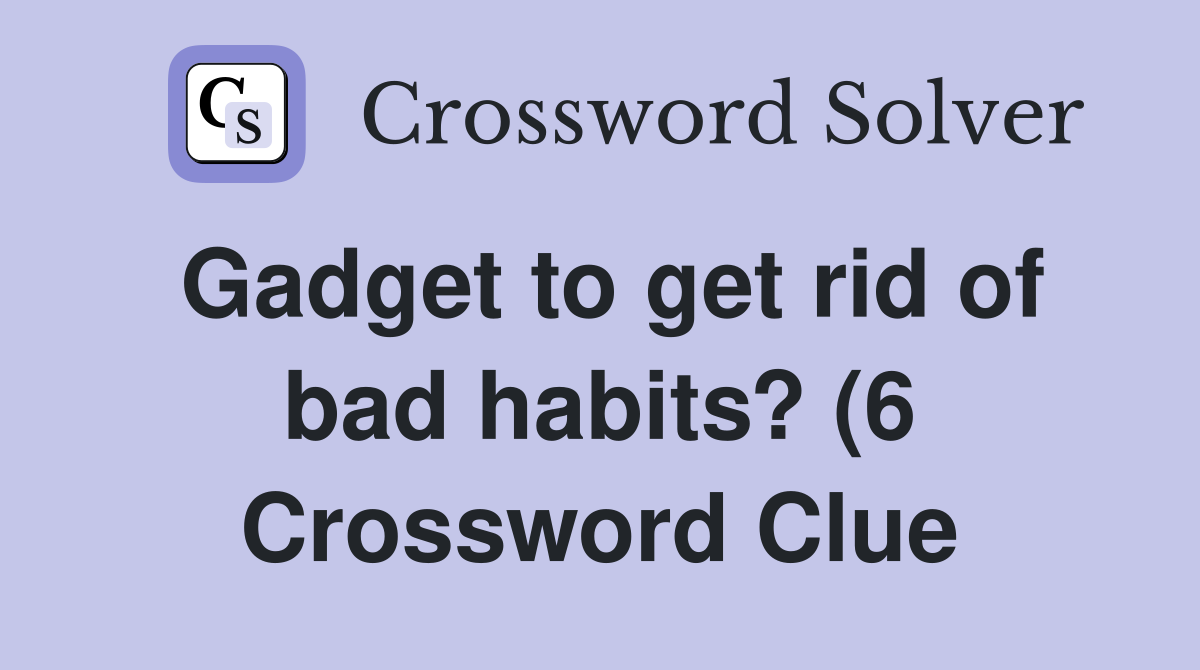 Gadget to get rid of bad habits? (6) Crossword Clue Answers Gadget to get rid of bad habits? (6) Crossword Clue Answers
