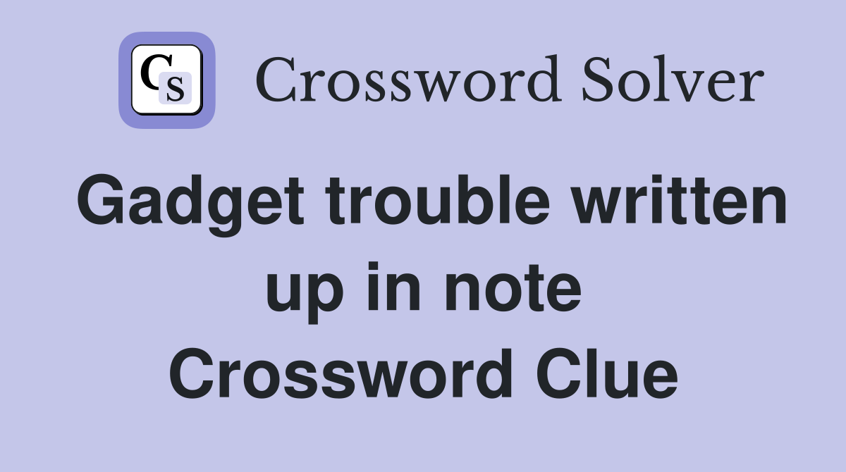 Gadget trouble written up in note Crossword Clue