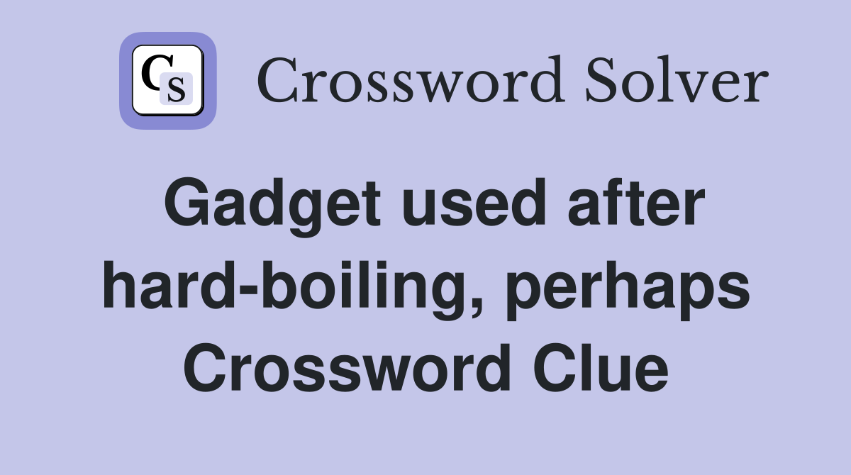 Gadget used after hard-boiling, perhaps Crossword Clue
