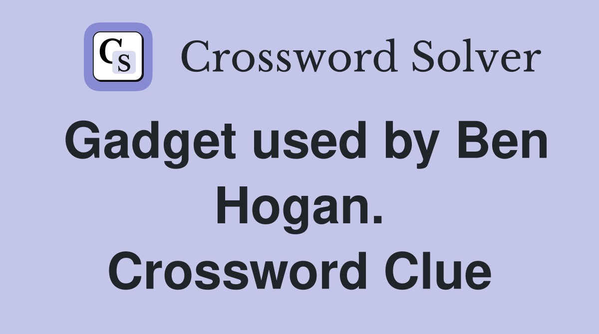 Gadget used by Ben Hogan. Crossword Clue