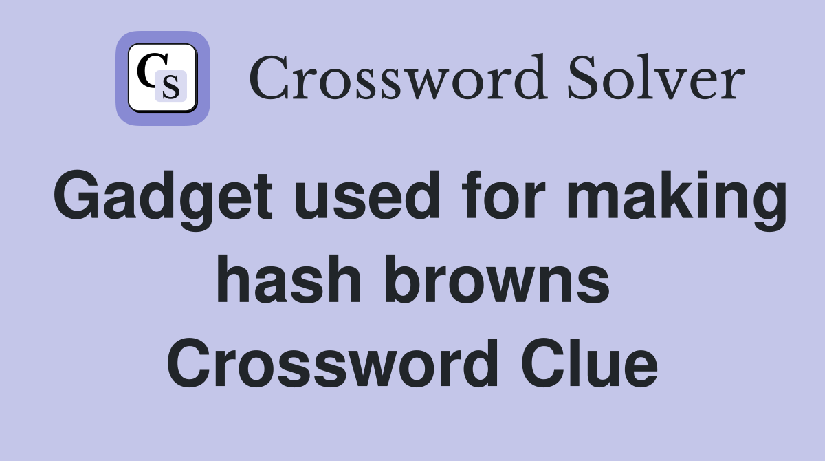 Gadget used for making hash browns Crossword Clue