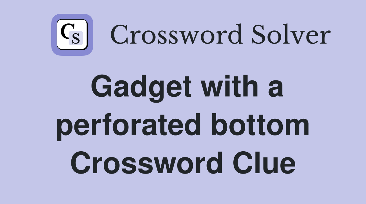 Gadget with a perforated bottom Crossword Clue