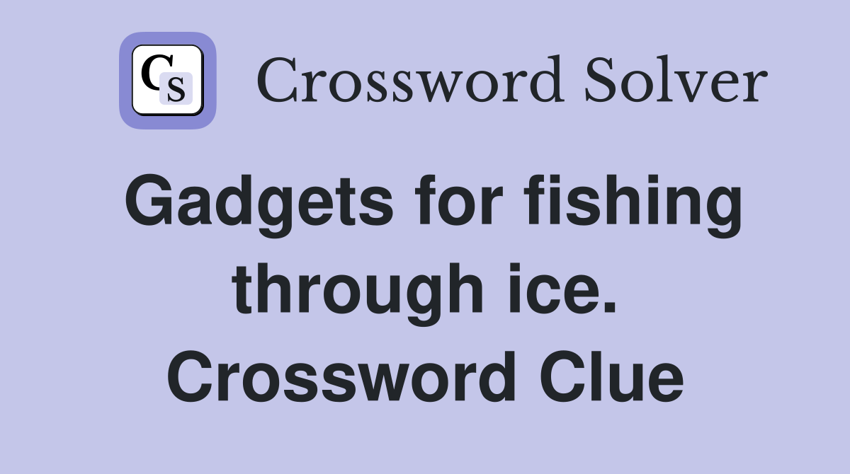 Gadgets for fishing through ice. Crossword Clue