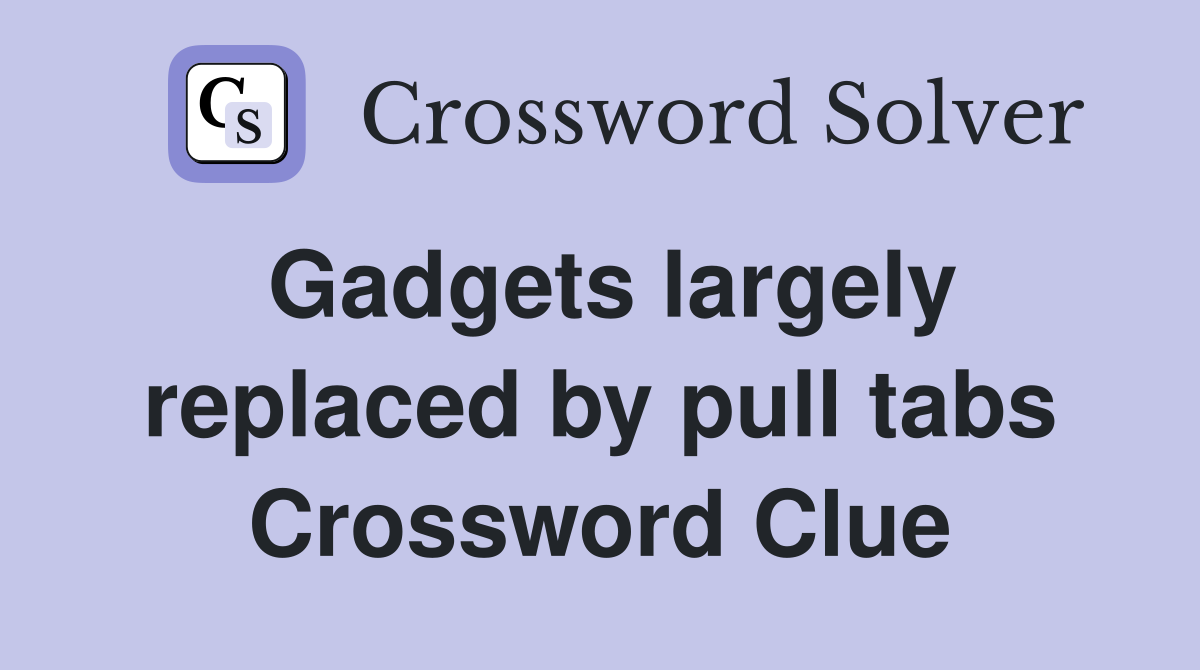 Gadgets largely replaced by pull tabs Crossword Clue