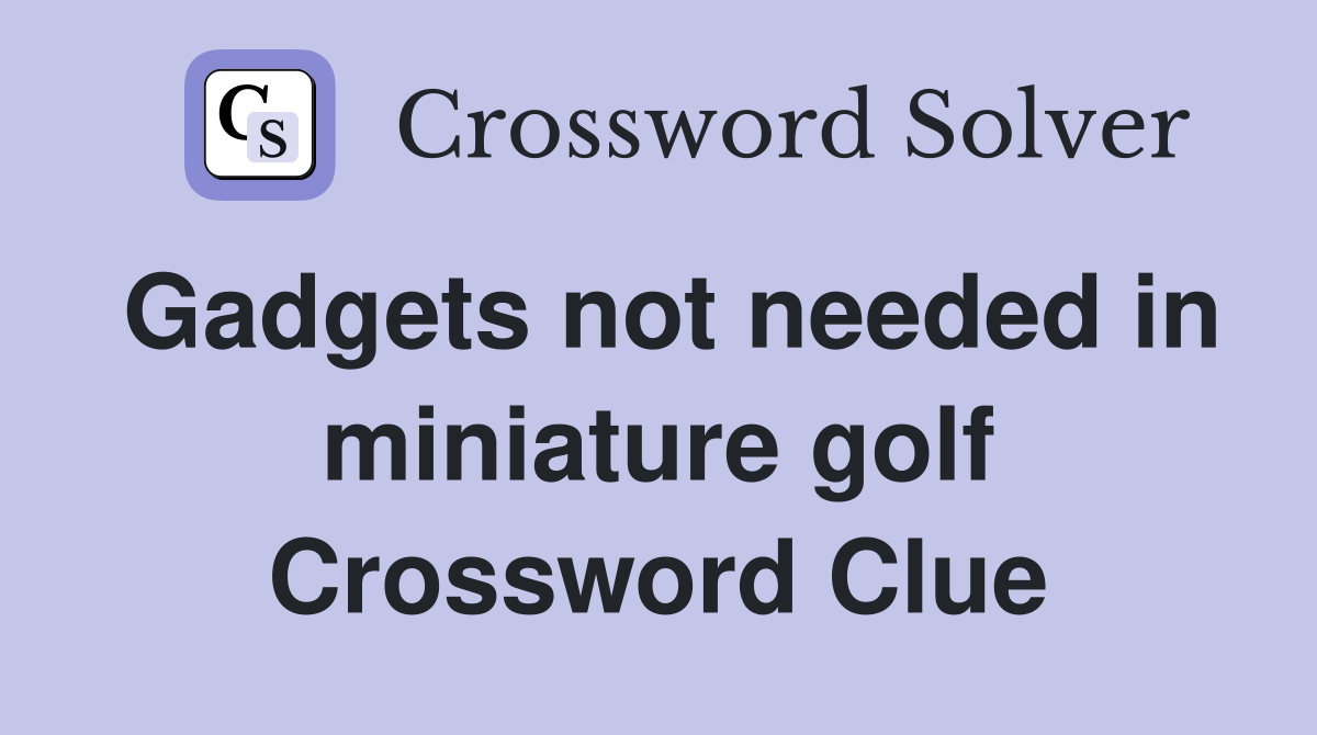 Gadgets not needed in miniature golf Crossword Clue
