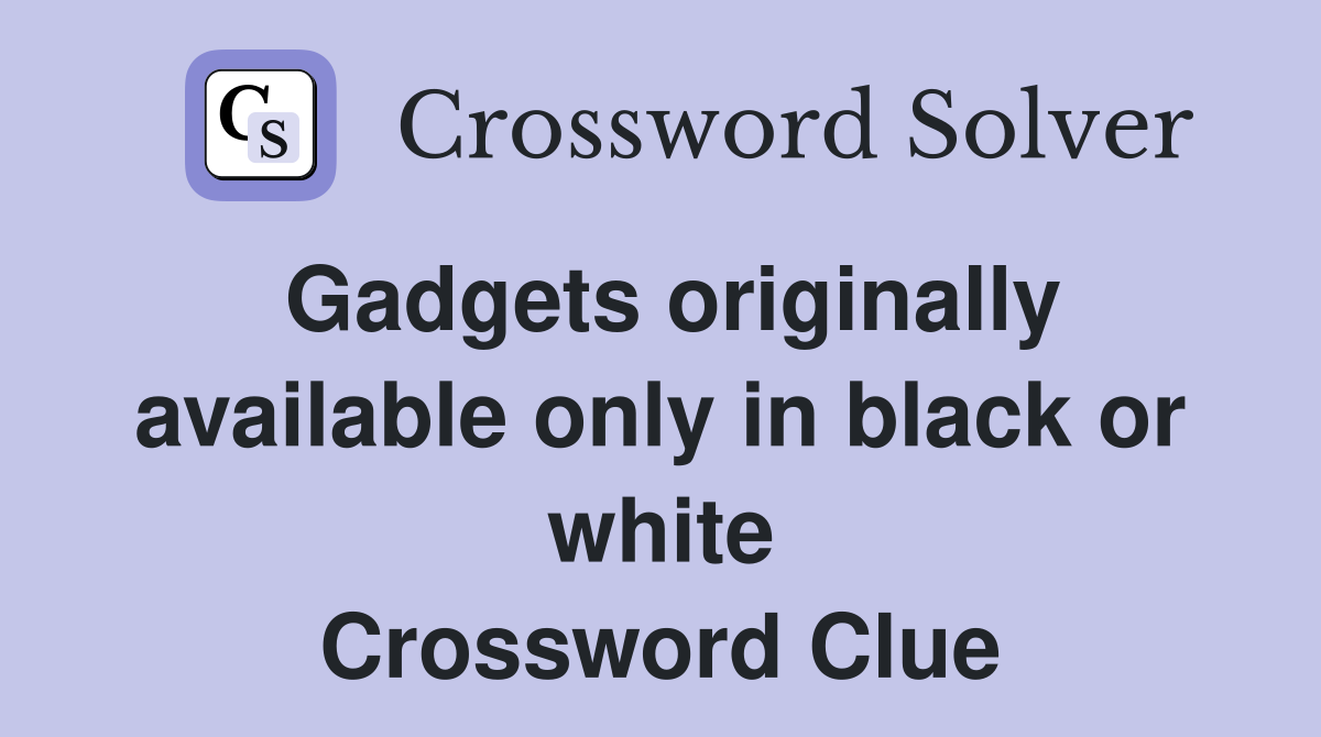 Gadgets originally available only in black or white Crossword Clue