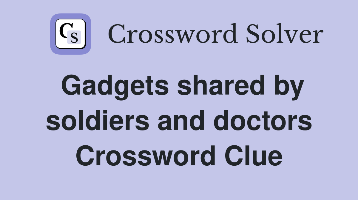 Gadgets shared by soldiers and doctors Crossword Clue