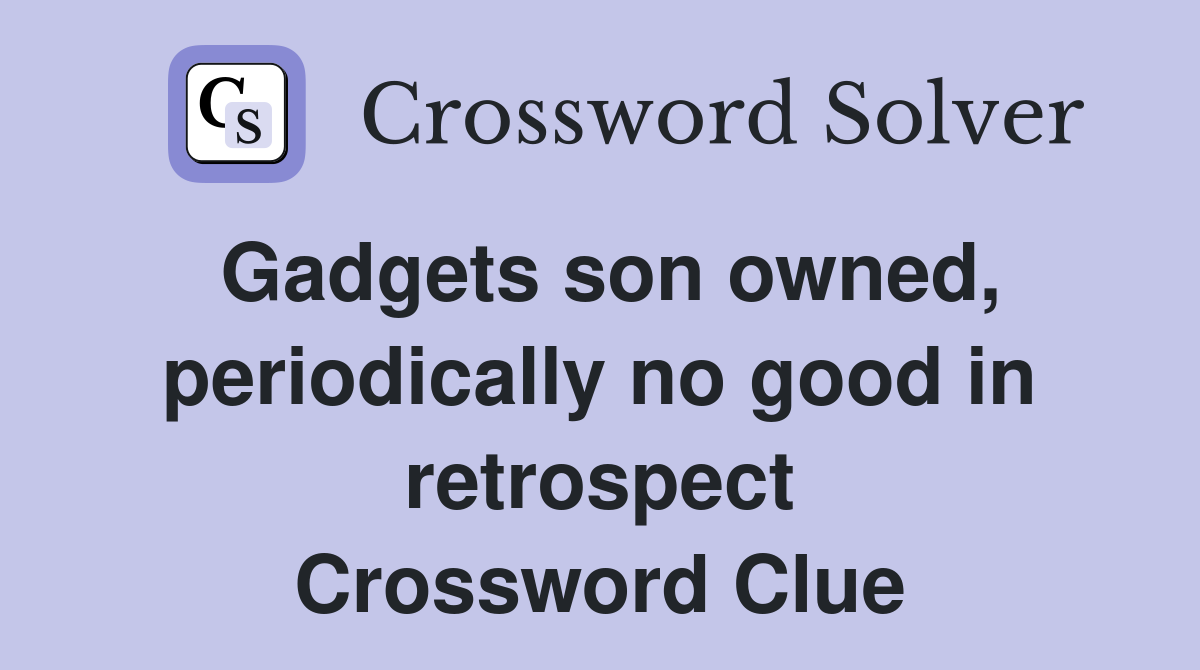 Gadgets son owned, periodically no good in retrospect Crossword Clue