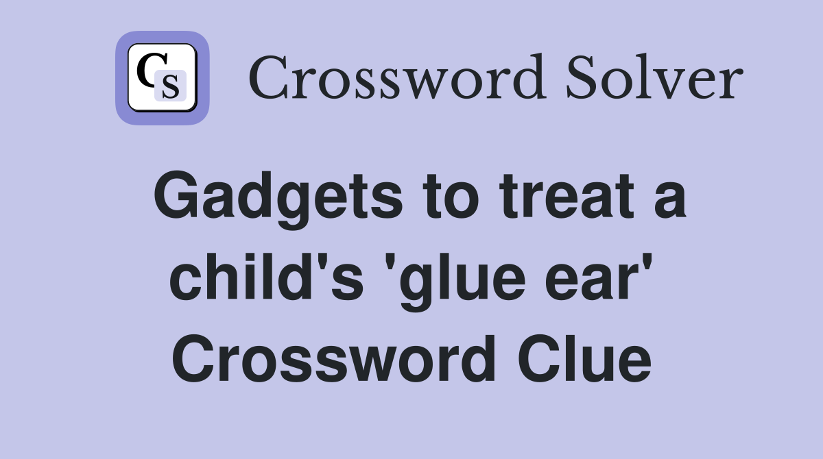 Gadgets to treat a child's 'glue ear' Crossword Clue