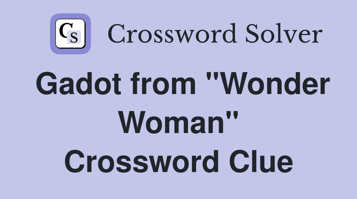 Gadot from "Wonder Woman" Crossword Clue