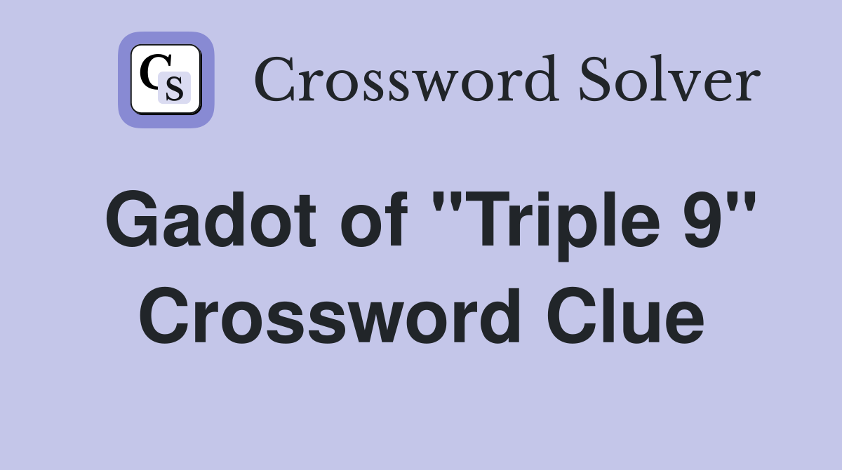 Gadot of "Triple 9" Crossword Clue