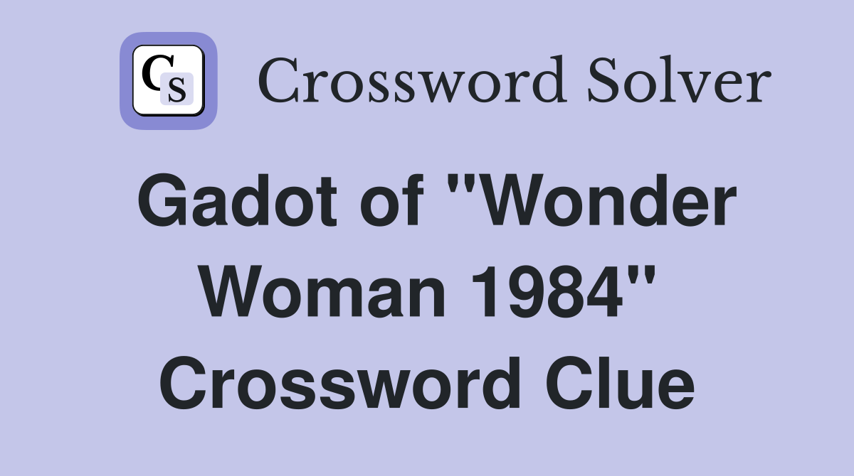 Gadot of "Wonder Woman 1984" Crossword Clue