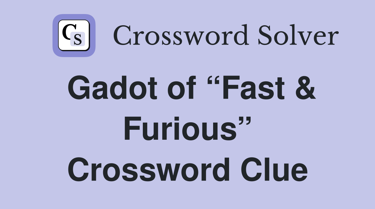 Gadot of “Fast & Furious” Crossword Clue