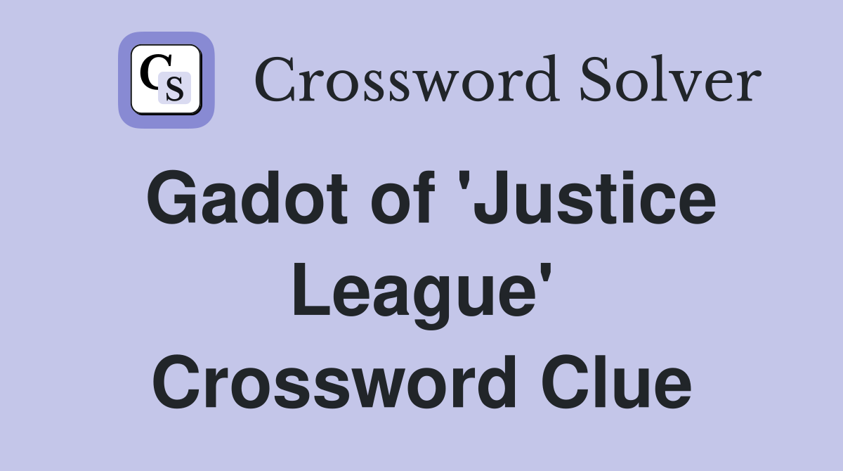 Gadot of 'Justice League' Crossword Clue