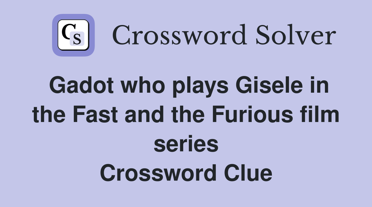 Gadot who plays Gisele in the Fast and the Furious film series Crossword Clue