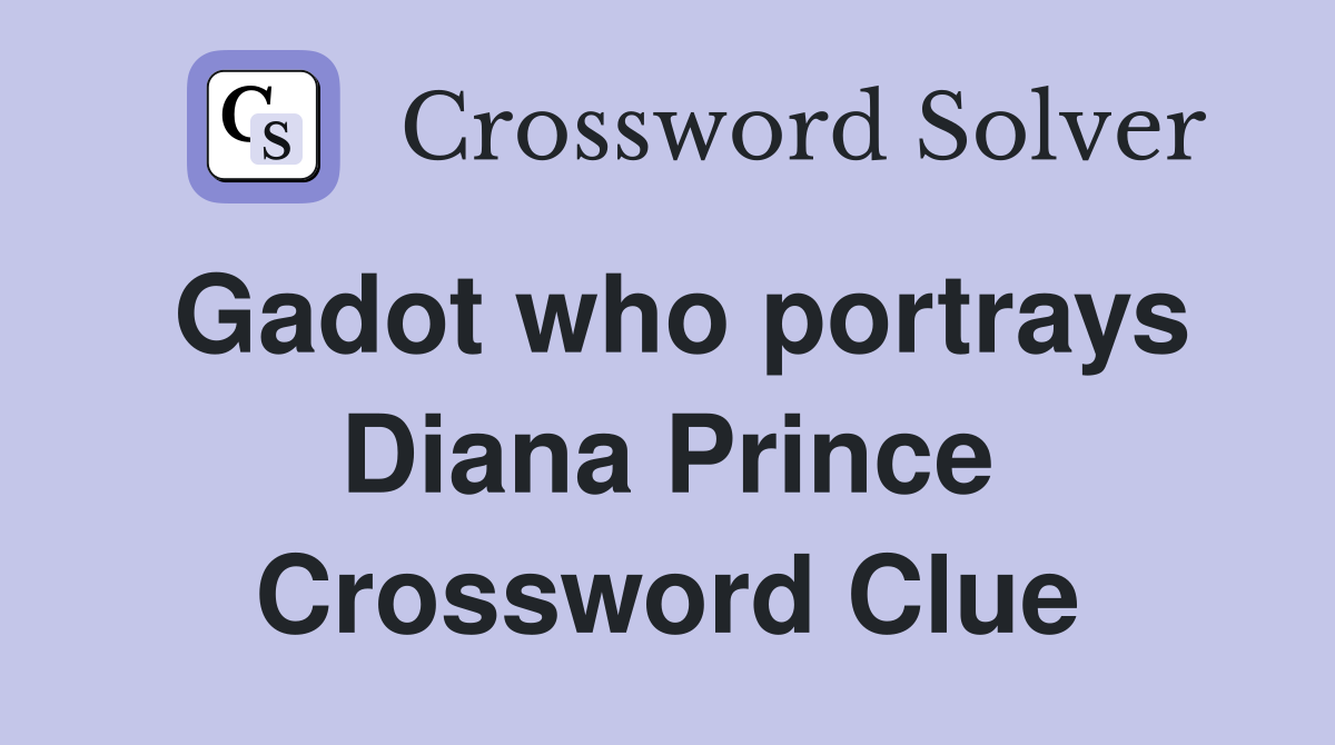 Gadot who portrays Diana Prince Crossword Clue