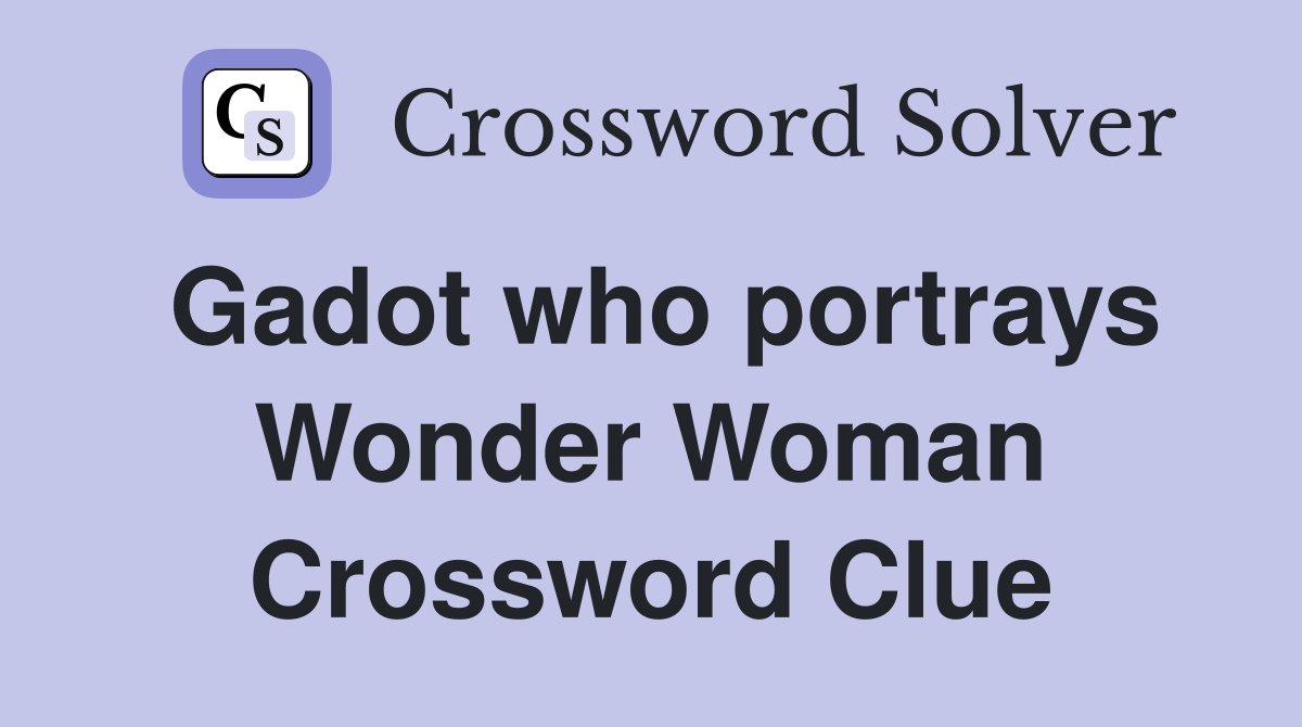 Gadot who portrays Wonder Woman Crossword Clue