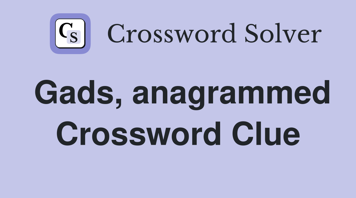 Gads, anagrammed Crossword Clue