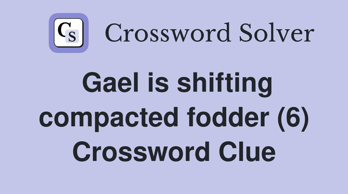 Gael is shifting compacted fodder (6) Crossword Clue