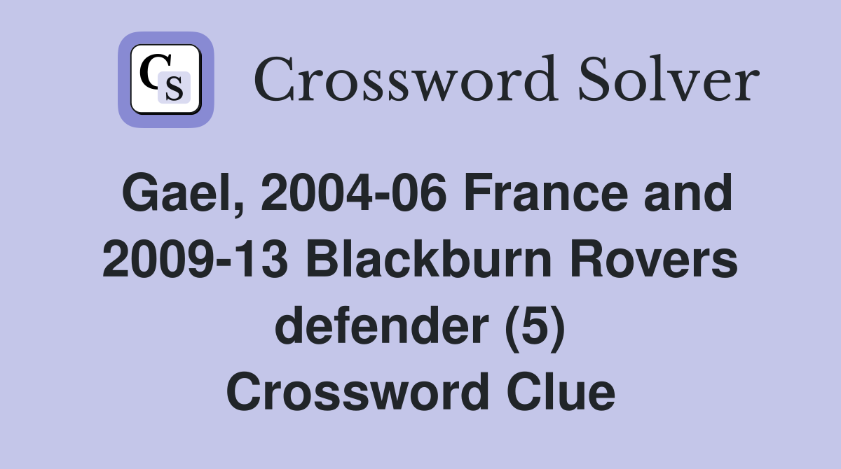 Gael, 2004-06 France and 2009-13 Blackburn Rovers defender (5) Crossword Clue