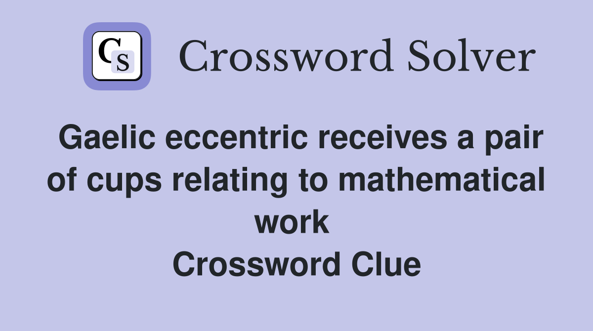 Gaelic eccentric receives a pair of cups relating to mathematical work  Crossword Clue
