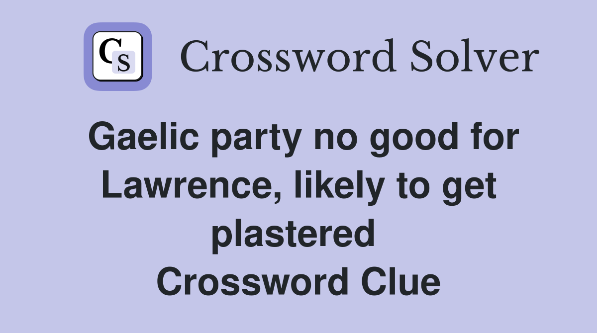 Gaelic party no good for Lawrence, likely to get plastered  Crossword Clue