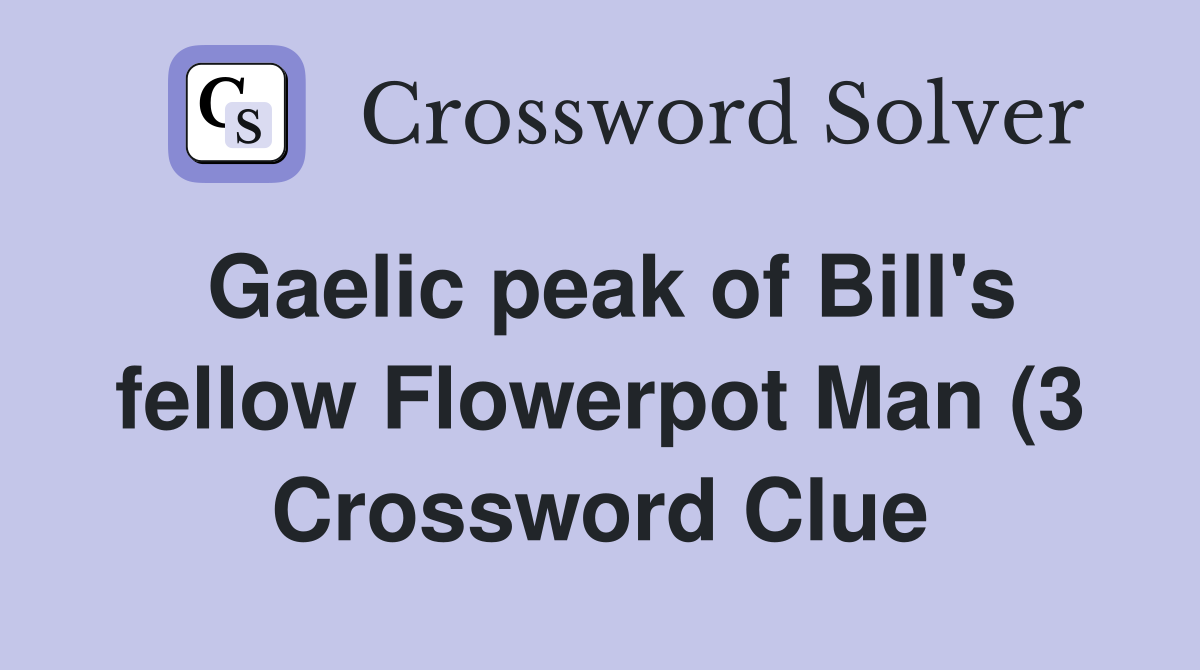 Gaelic peak of Bill #39 s fellow Flowerpot Man (3) Crossword Clue Answers Gaelic peak of Bill #39 s fellow Flowerpot Man (3) Crossword Clue Answers