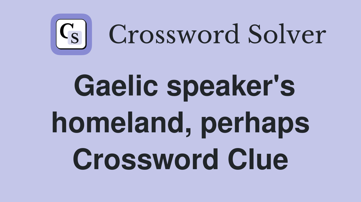 Gaelic speaker's homeland, perhaps Crossword Clue