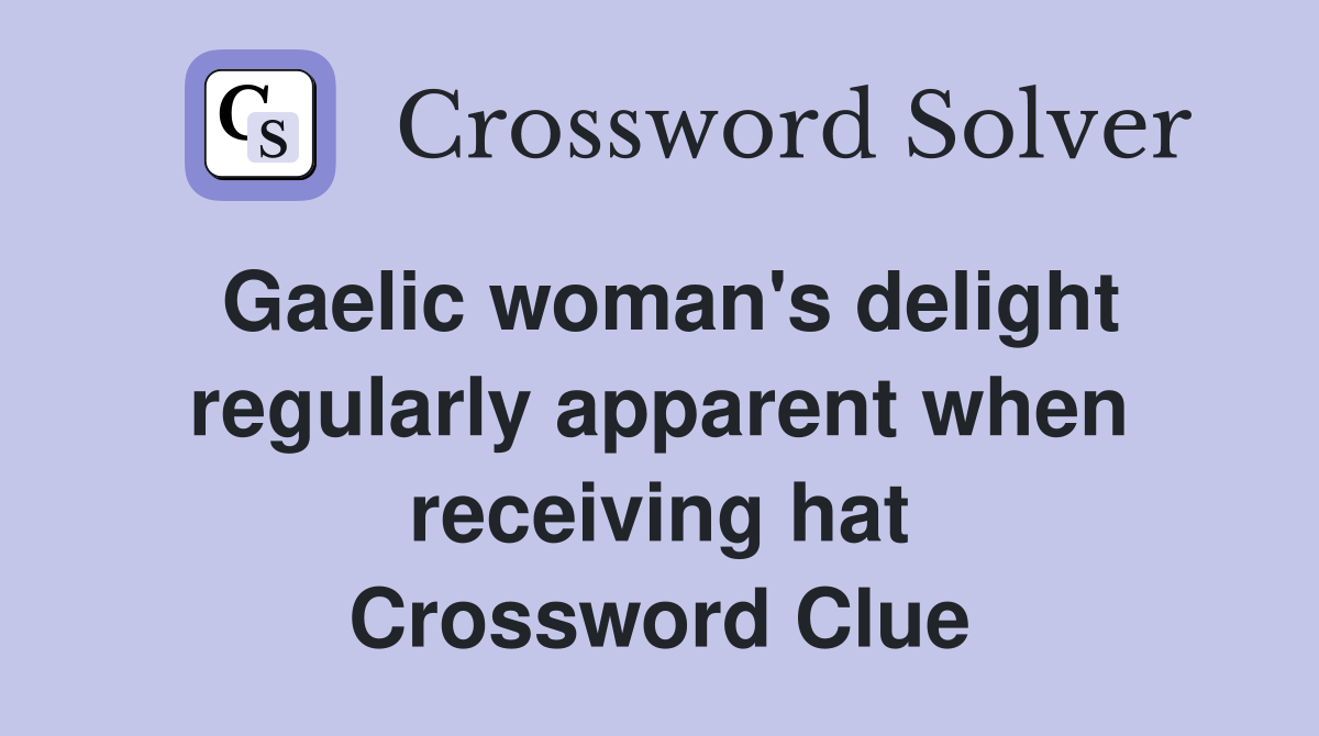 Gaelic woman's delight regularly apparent when receiving hat Crossword Clue