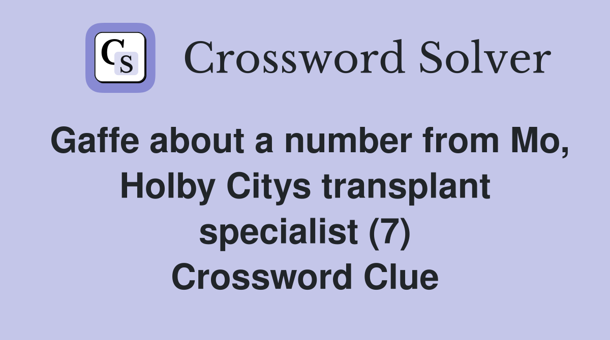 Gaffe about a number from Mo, Holby Citys transplant specialist (7) Crossword Clue